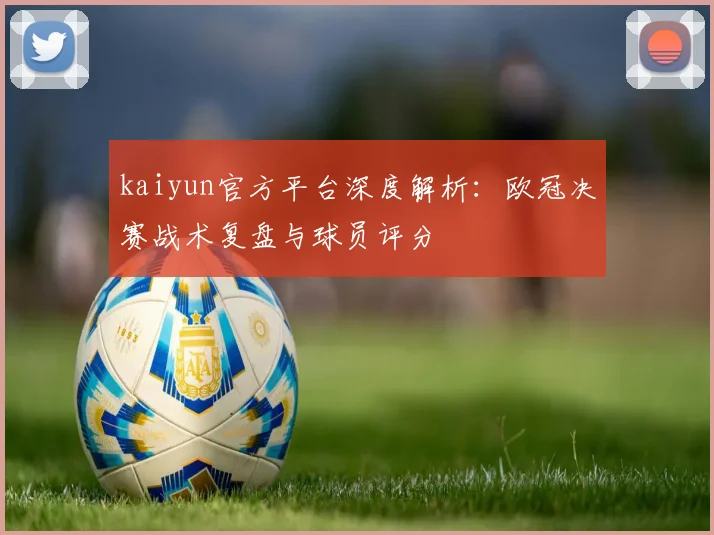 kaiyun官方平台深度解析：欧冠决赛战术复盘与球员评分