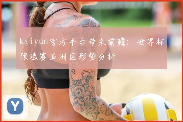 kaiyun官方平台带来前瞻：世界杯预选赛亚洲区形势分析