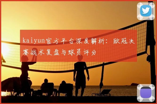 kaiyun官方平台深度解析：欧冠决赛战术复盘与球员评分