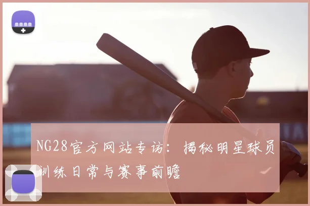 NG28官方网站专访：揭秘明星球员训练日常与赛事前瞻