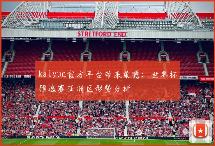 kaiyun官方平台带来前瞻：世界杯预选赛亚洲区形势分析