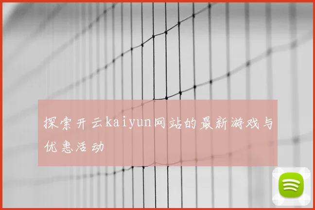 探索开云kaiyun网站的最新游戏与优惠活动