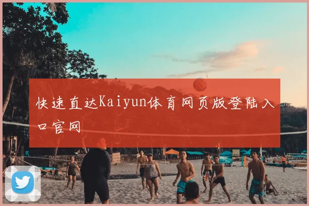 快速直达Kaiyun体育网页版登陆入口官网