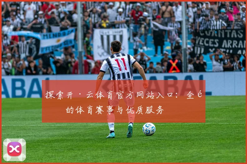探索开·云体育官方网站入口：全面的体育赛事与优质服务