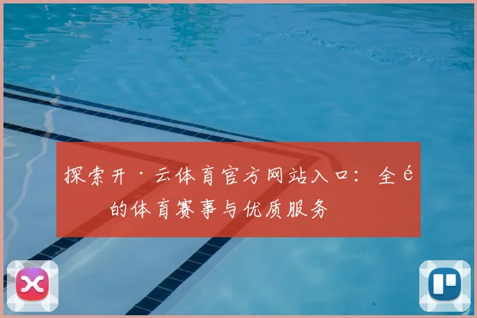 探索开·云体育官方网站入口：全面的体育赛事与优质服务
