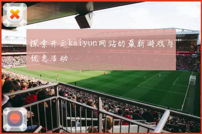 探索开云kaiyun网站的最新游戏与优惠活动