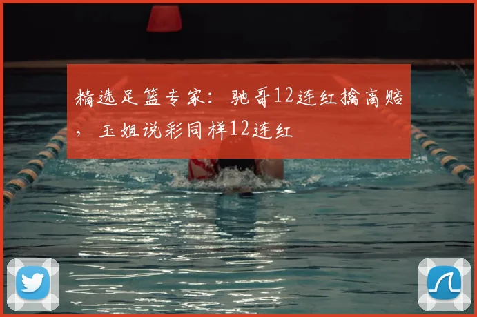 精选足篮专家：驰哥12连红擒高赔，玉姐说彩同样12连红
