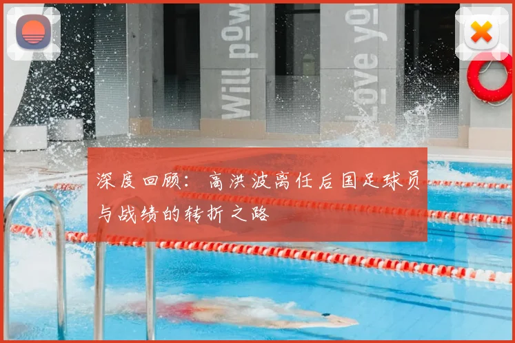 深度回顾：高洪波离任后国足球员与战绩的转折之路
