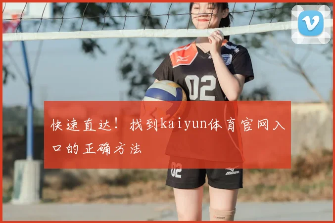 快速直达！找到kaiyun体育官网入口的正确方法