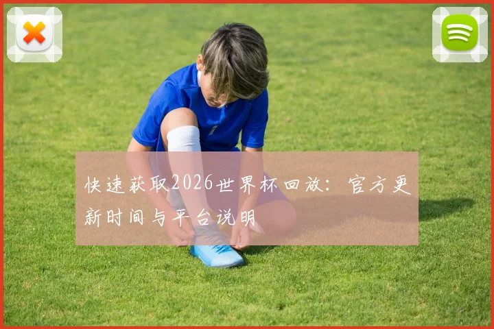 快速获取2026世界杯回放：官方更新时间与平台说明