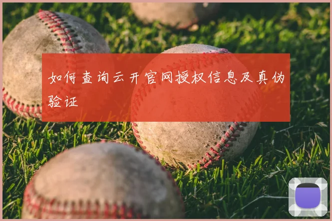 如何查询云开官网授权信息及真伪验证