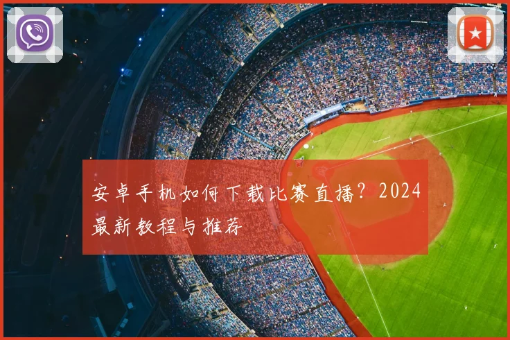 安卓手机如何下载比赛直播？2024最新教程与推荐