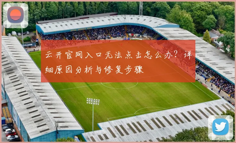 云开官网入口无法点击怎么办？详细原因分析与修复步骤