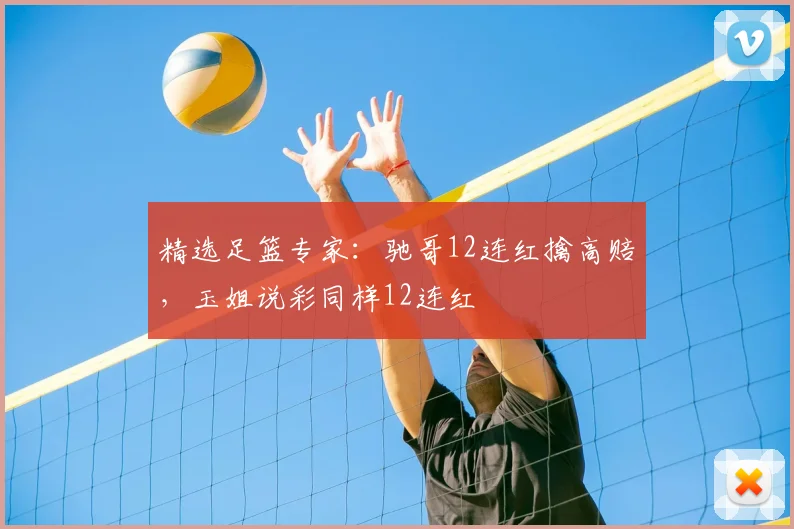 精选足篮专家：驰哥12连红擒高赔，玉姐说彩同样12连红