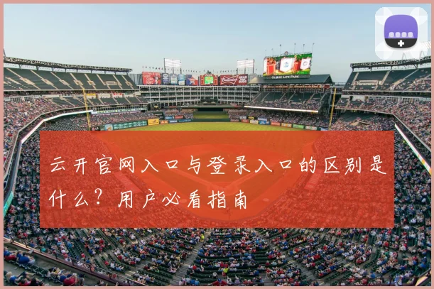 云开官网入口与登录入口的区别是什么？用户必看指南