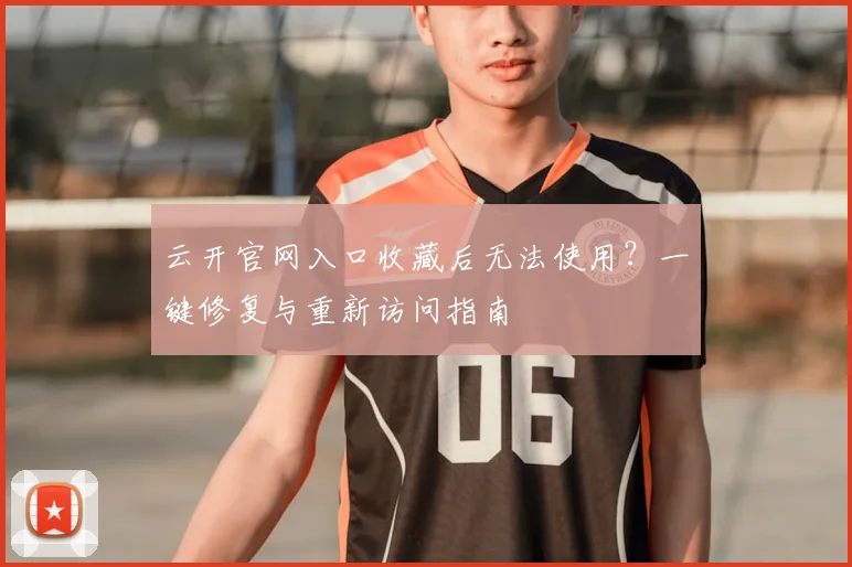 云开官网入口收藏后无法使用？一键修复与重新访问指南