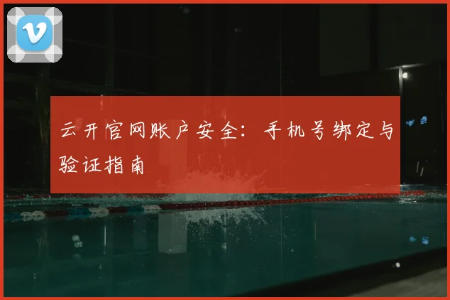 云开官网账户安全：手机号绑定与验证指南