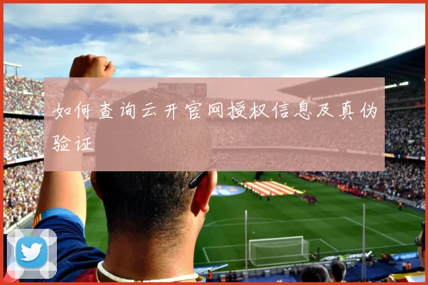 如何查询云开官网授权信息及真伪验证