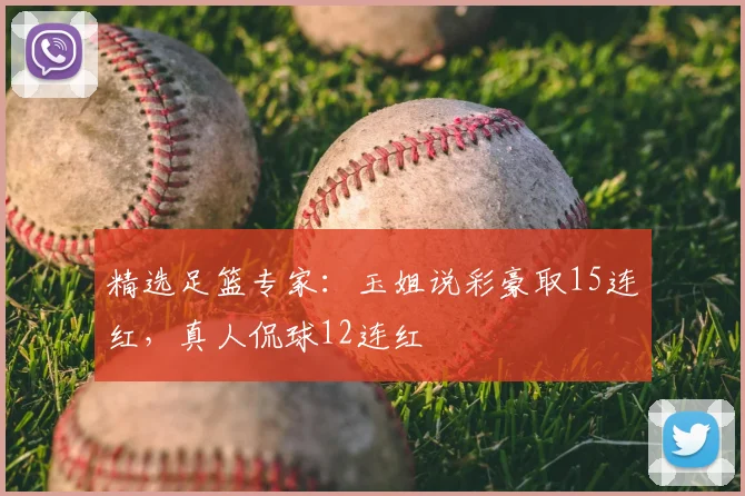 精选足篮专家:玉姐说彩豪取15连红,真人侃球12连红
